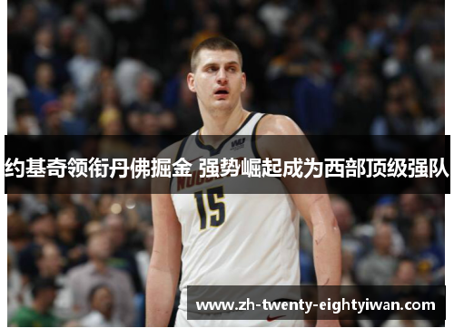 约基奇领衔丹佛掘金 强势崛起成为西部顶级强队