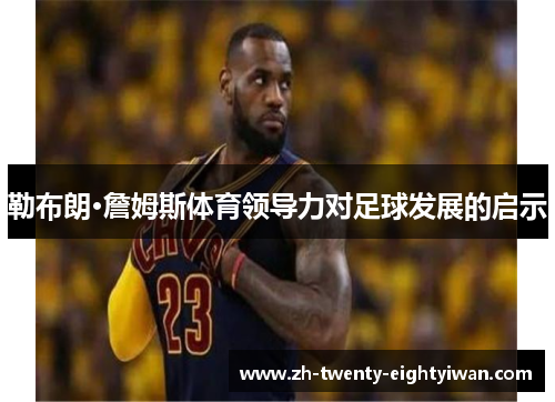 勒布朗·詹姆斯体育领导力对足球发展的启示