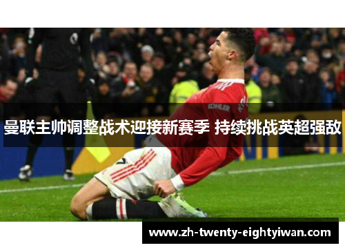 曼联主帅调整战术迎接新赛季 持续挑战英超强敌