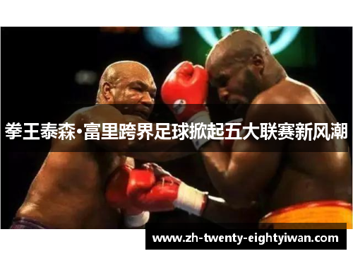 拳王泰森·富里跨界足球掀起五大联赛新风潮